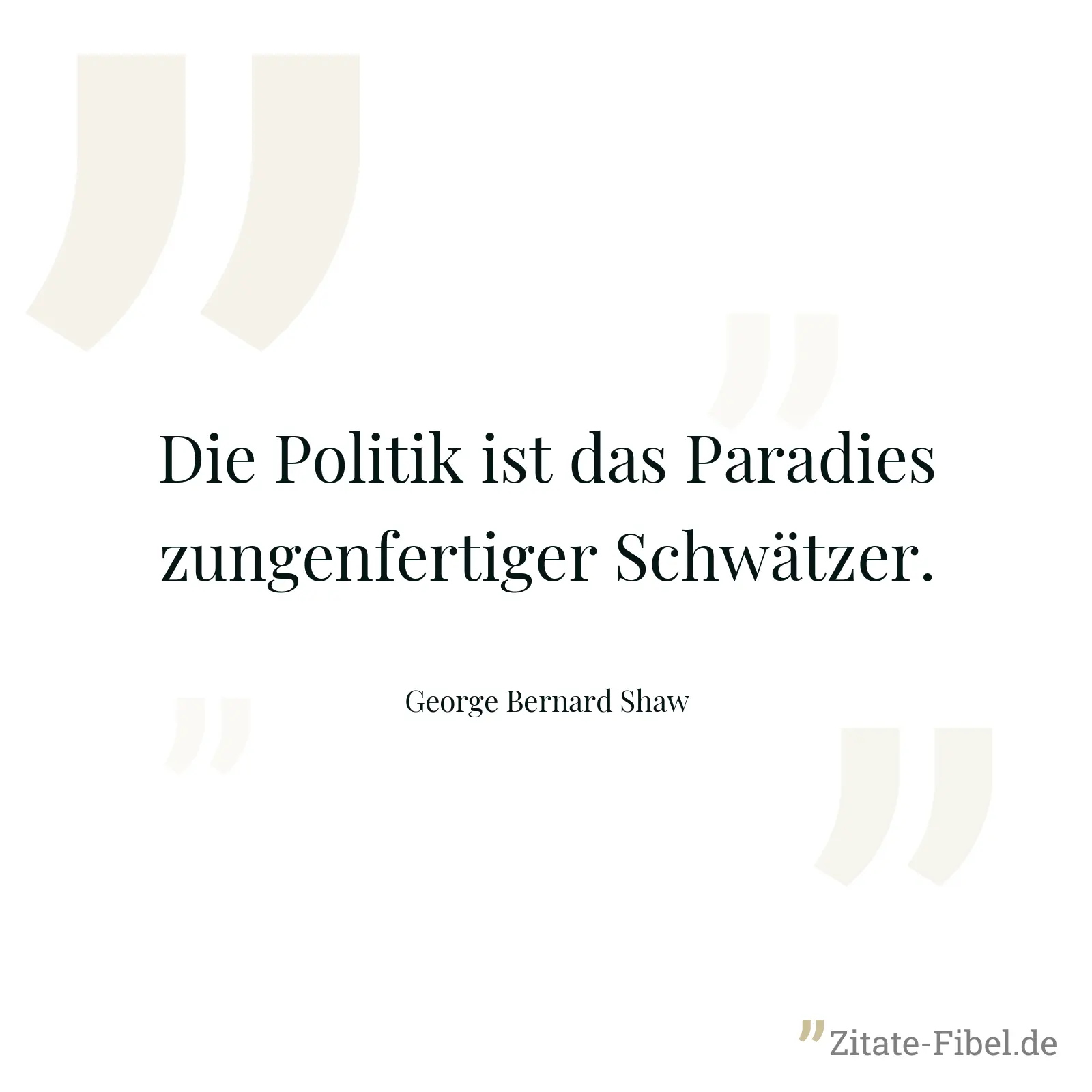 Die Politik ist das Paradies zungenfertiger Schwätzer. - George Bernard Shaw