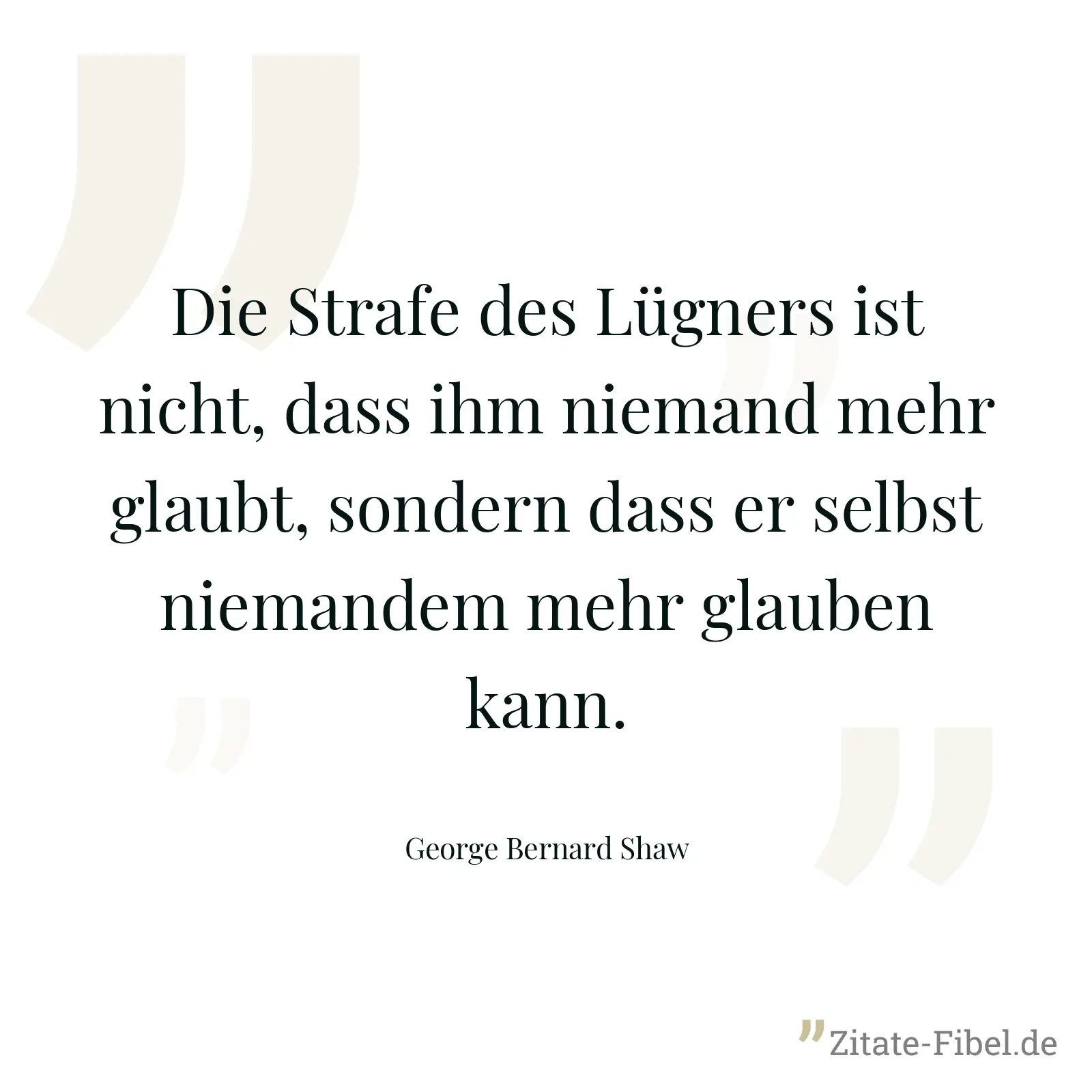 Die Strafe des Lügners ist nicht, dass ihm niemand mehr glaubt, sondern dass er selbst niemandem mehr glauben kann. - George Bernard Shaw