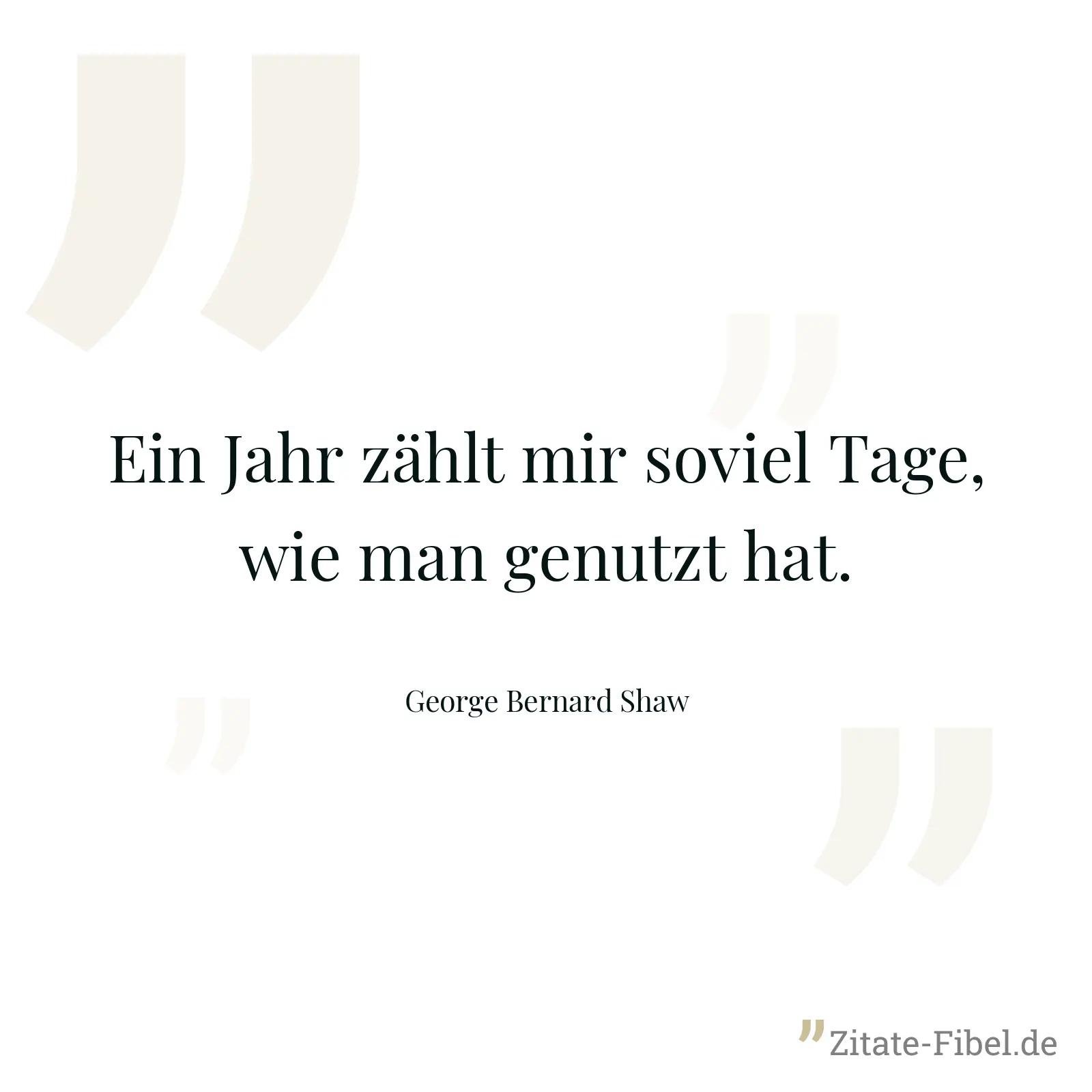 Ein Jahr zählt mir soviel Tage, wie man genutzt hat. - George Bernard Shaw