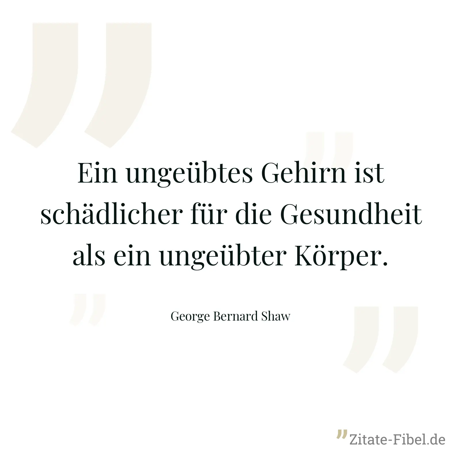 Ein ungeübtes Gehirn ist schädlicher für die Gesundheit als ein ungeübter Körper. - George Bernard Shaw