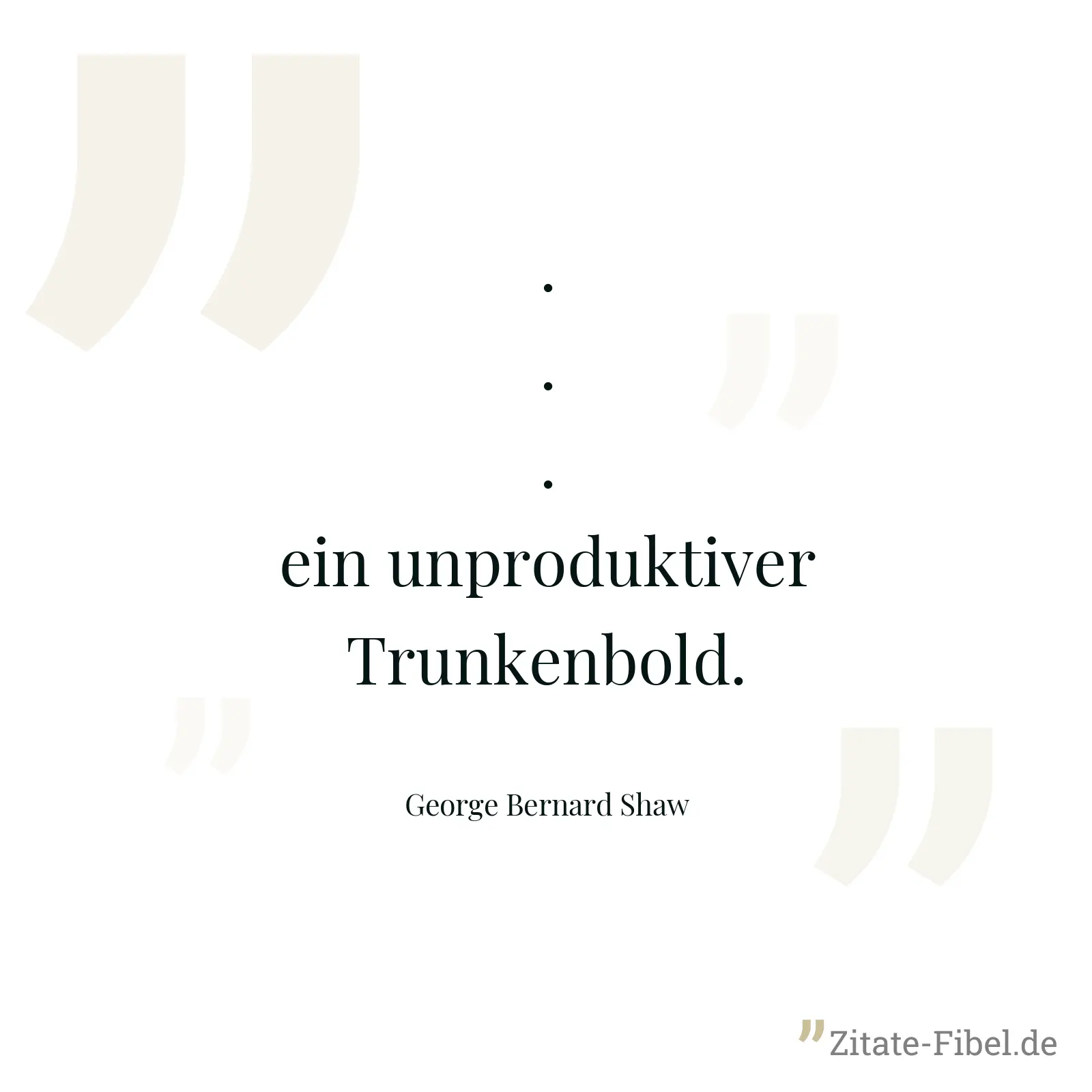 ... ein unproduktiver Trunkenbold. - George Bernard Shaw