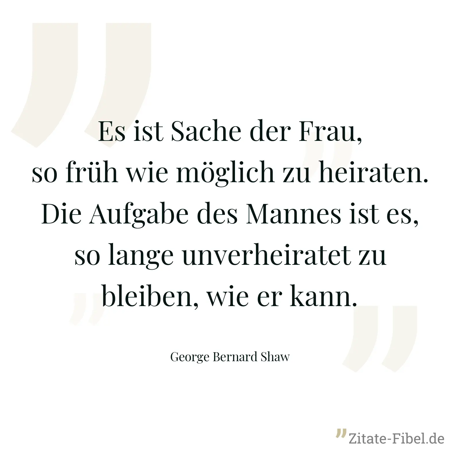 Es ist Sache der Frau, so früh wie möglich zu heiraten. Die Aufgabe des Mannes ist es, so lange unverheiratet zu bleiben, wie er kann. - George Bernard Shaw