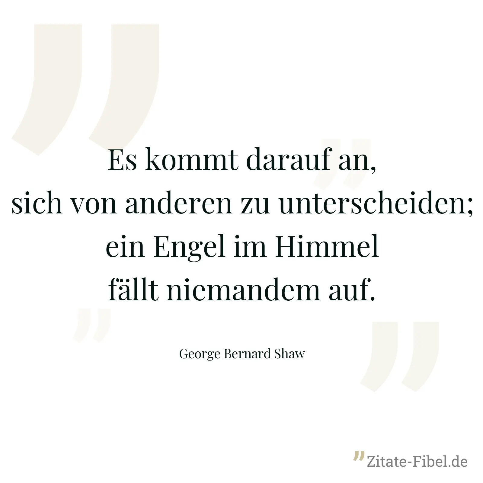 Es kommt darauf an, sich von anderen zu unterscheiden; ein Engel im Himmel fällt niemandem auf. - George Bernard Shaw