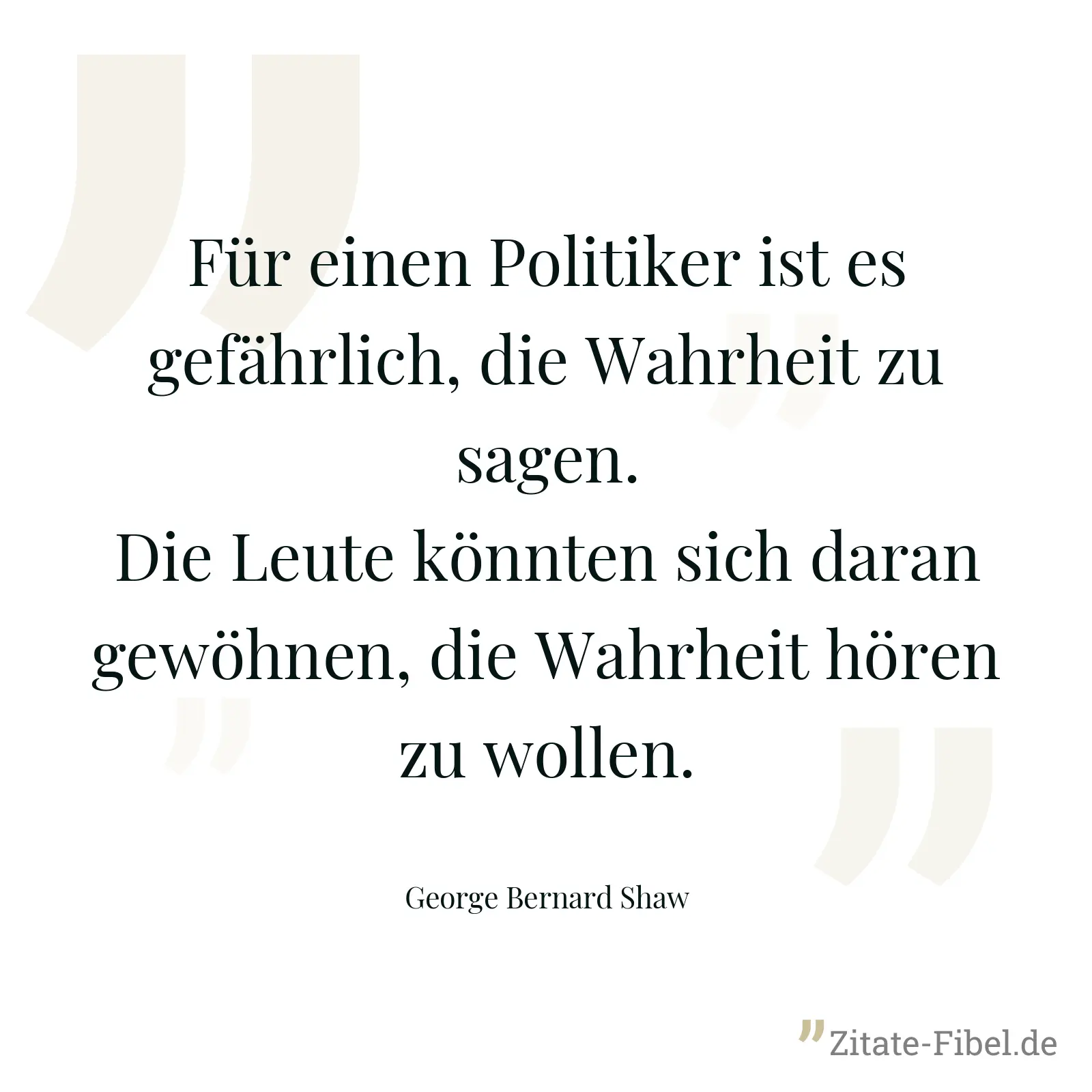 Für einen Politiker ist es gefährlich, die Wahrheit zu sagen. Die Leute könnten sich daran gewöhnen, die Wahrheit hören zu wollen. - George Bernard Shaw
