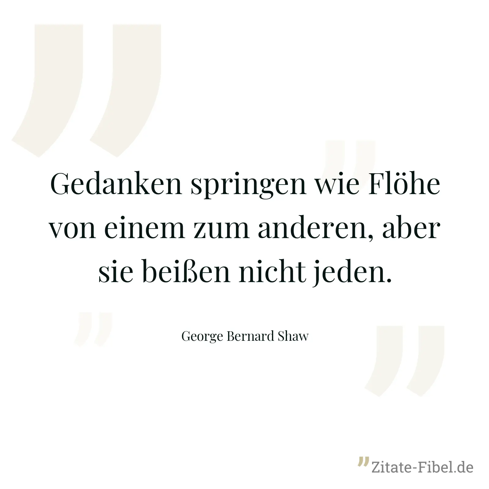 Gedanken springen wie Flöhe von einem zum anderen, aber sie beißen nicht jeden. - George Bernard Shaw