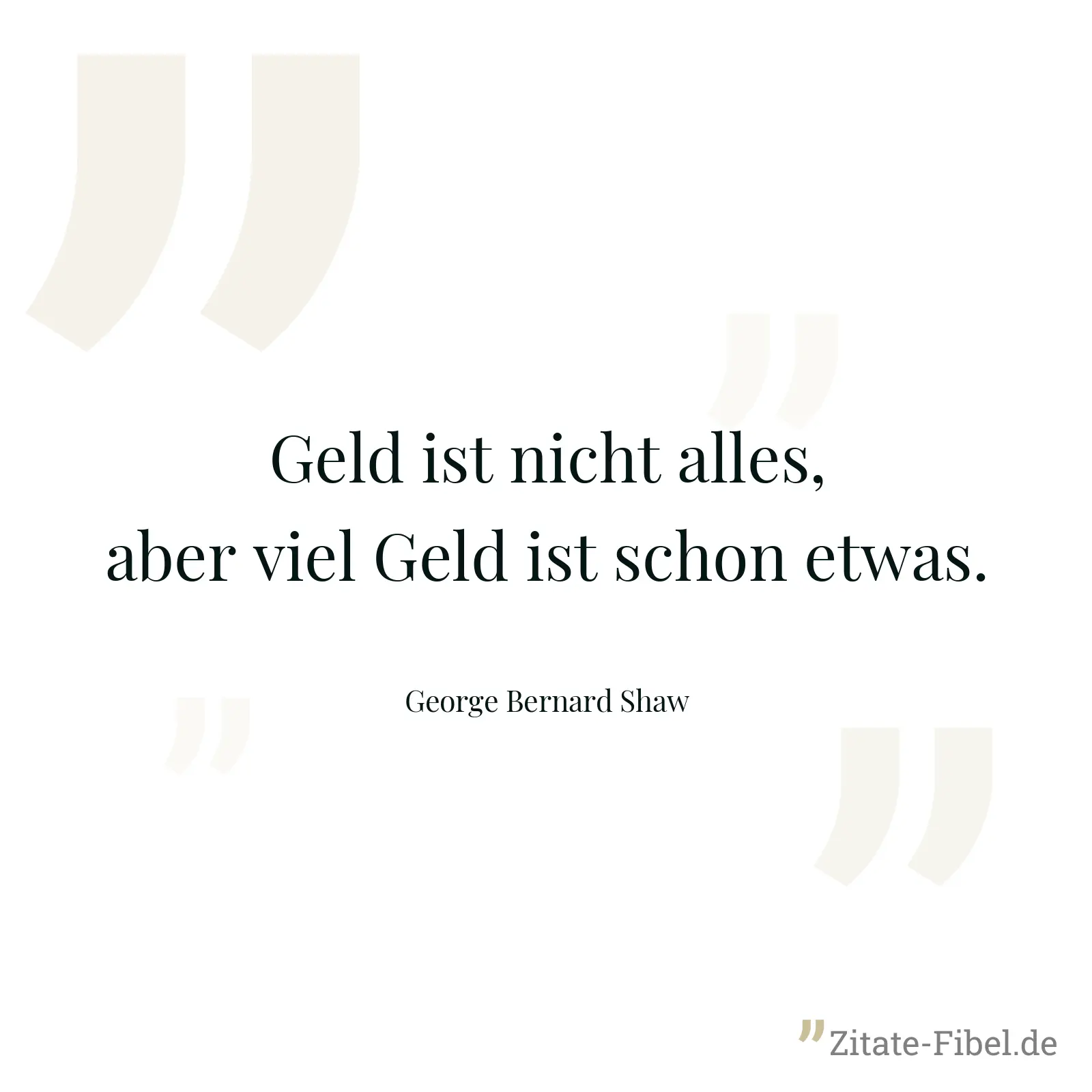 Geld ist nicht alles, aber viel Geld ist schon etwas. - George Bernard Shaw
