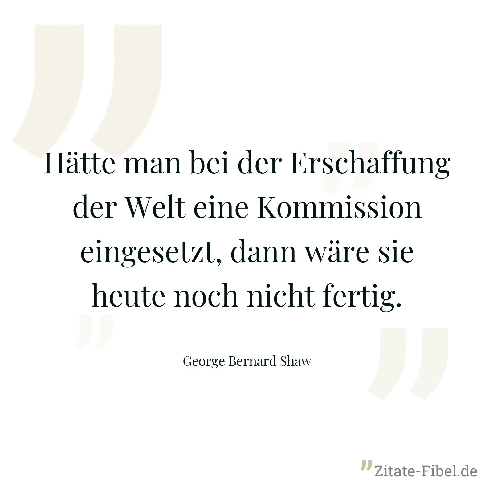 Hätte man bei der Erschaffung der Welt eine Kommission eingesetzt, dann wäre sie heute noch nicht fertig. - George Bernard Shaw