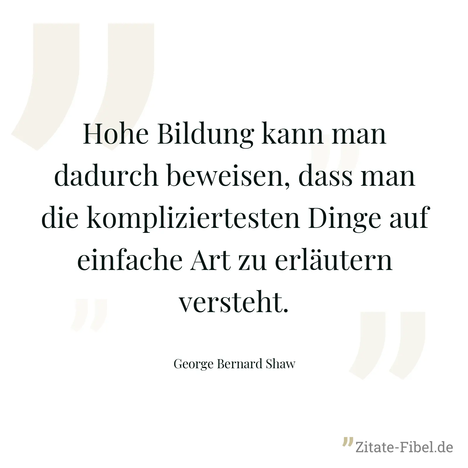 Hohe Bildung kann man dadurch beweisen, dass man die kompliziertesten Dinge auf einfache Art zu erläutern versteht. - George Bernard Shaw