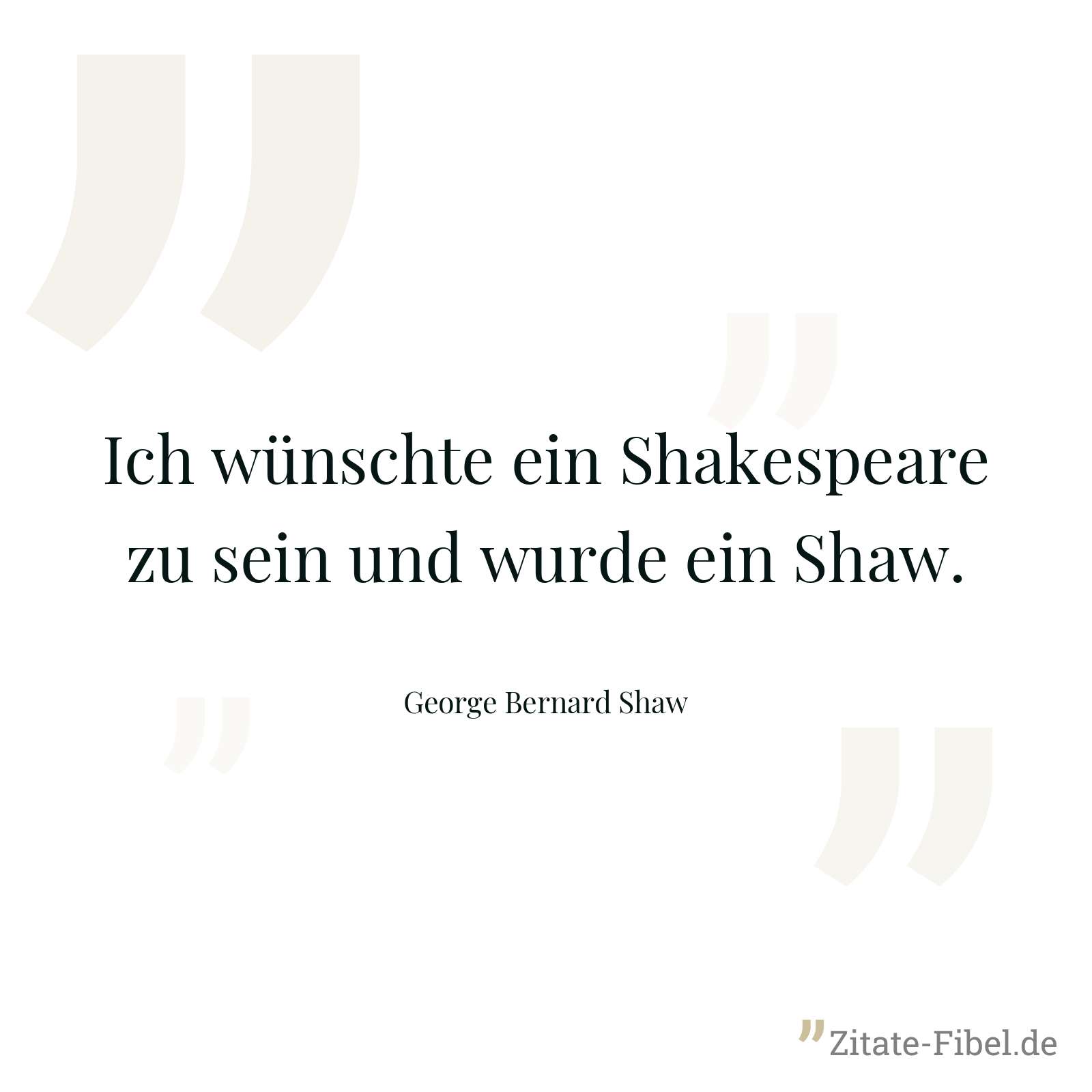 Ich wünschte ein Shakespeare zu sein und wurde ein Shaw. - George Bernard Shaw