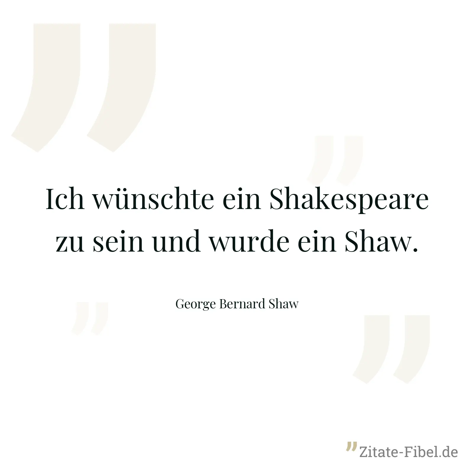 Ich wünschte ein Shakespeare zu sein und wurde ein Shaw. - George Bernard Shaw