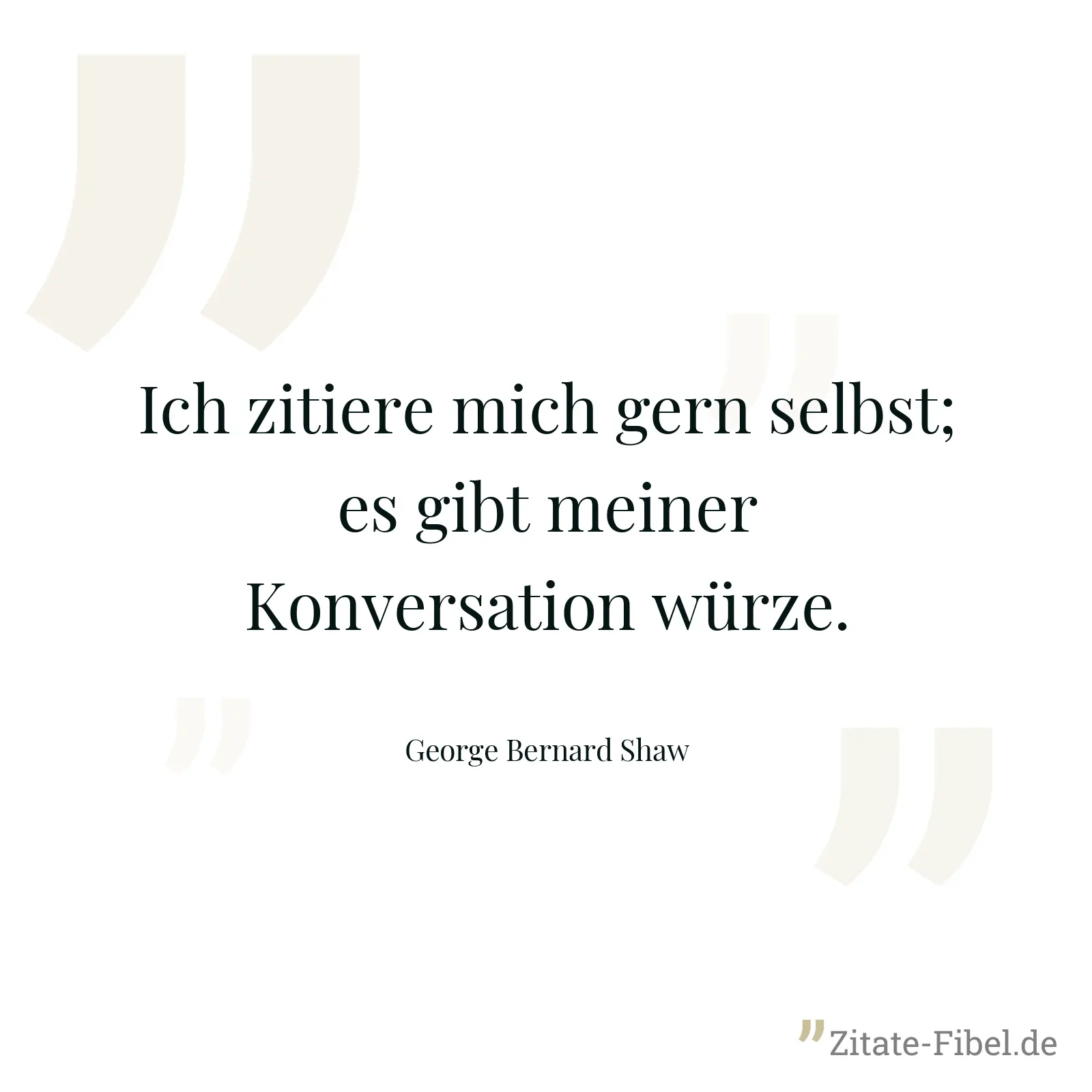 Ich zitiere mich gern selbst; es gibt meiner Konversation würze. - George Bernard Shaw