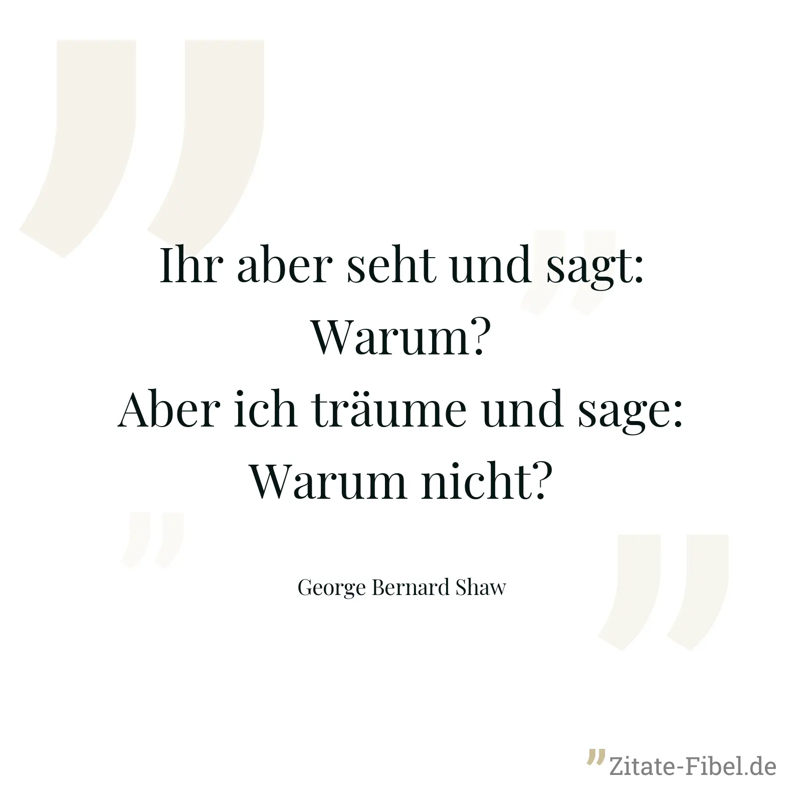 Ihr aber seht und sagt: Warum? Aber ich träume und sage: Warum nicht? - George Bernard Shaw