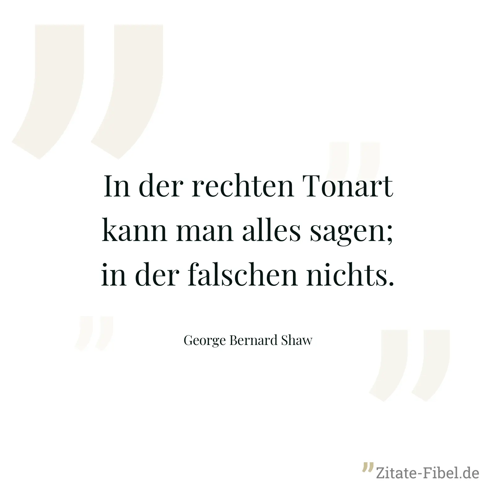 In der rechten Tonart kann man alles sagen; in der falschen nichts. - George Bernard Shaw