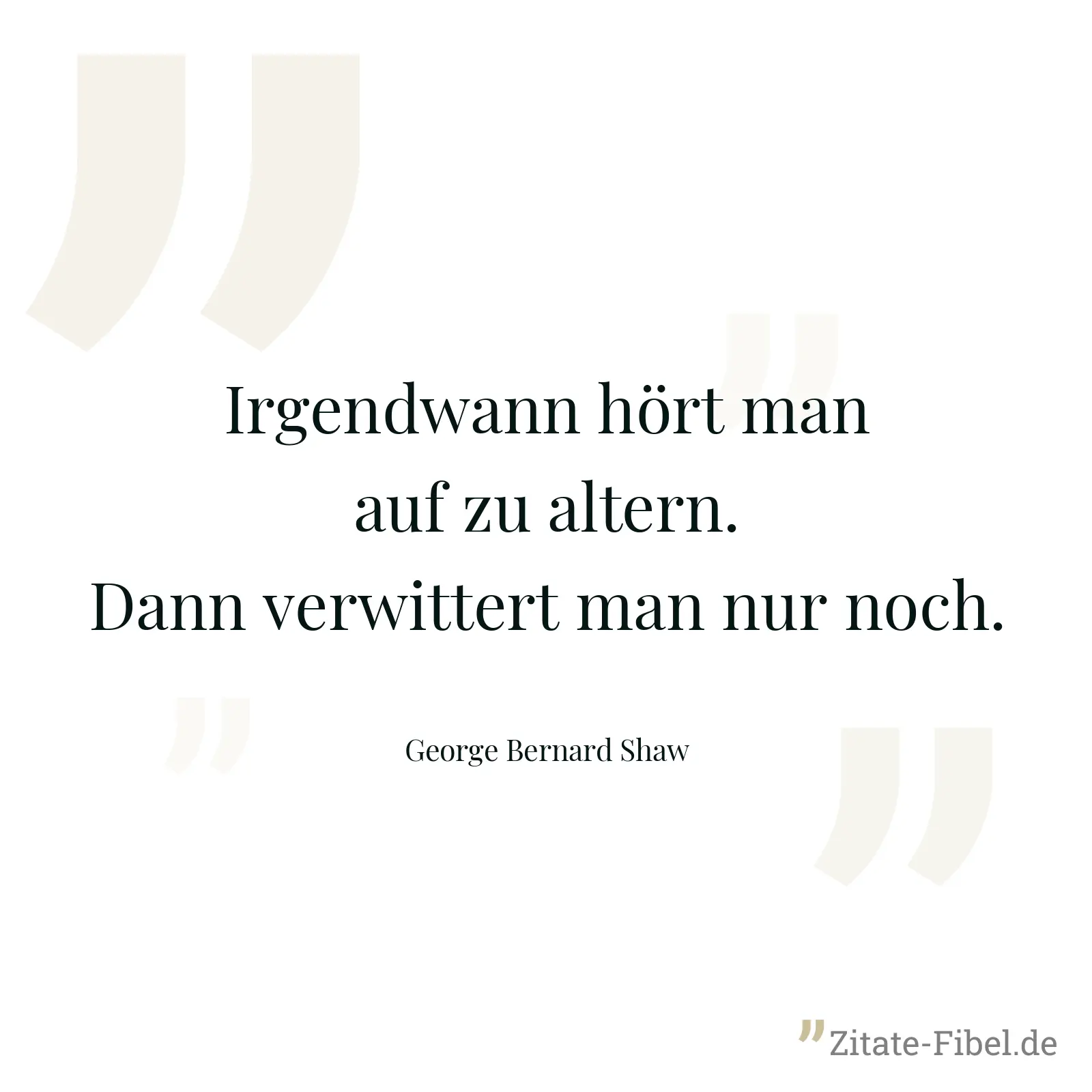 Irgendwann hört man auf zu altern. Dann verwittert man nur noch. - George Bernard Shaw