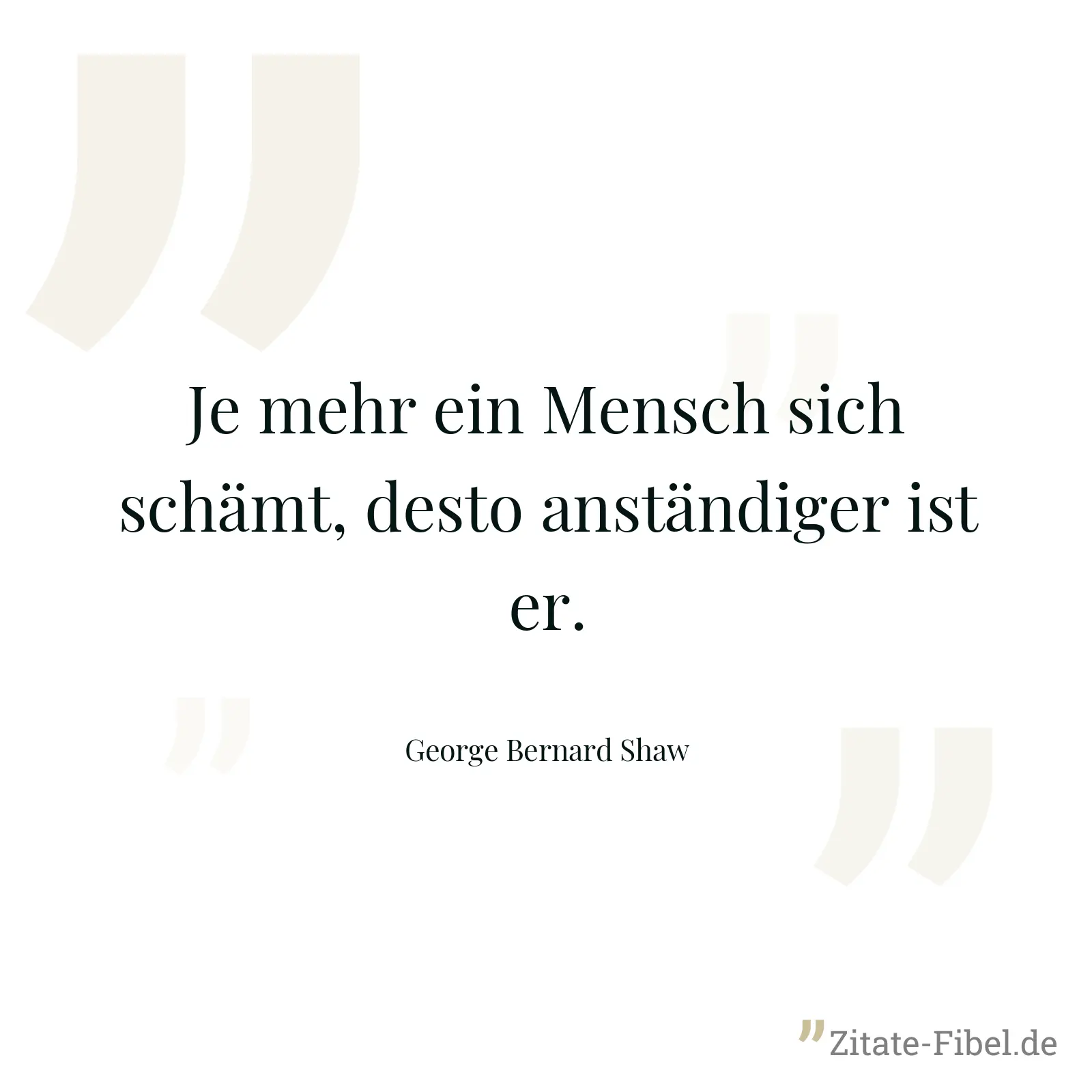 Je mehr ein Mensch sich schämt, desto anständiger ist er. - George Bernard Shaw