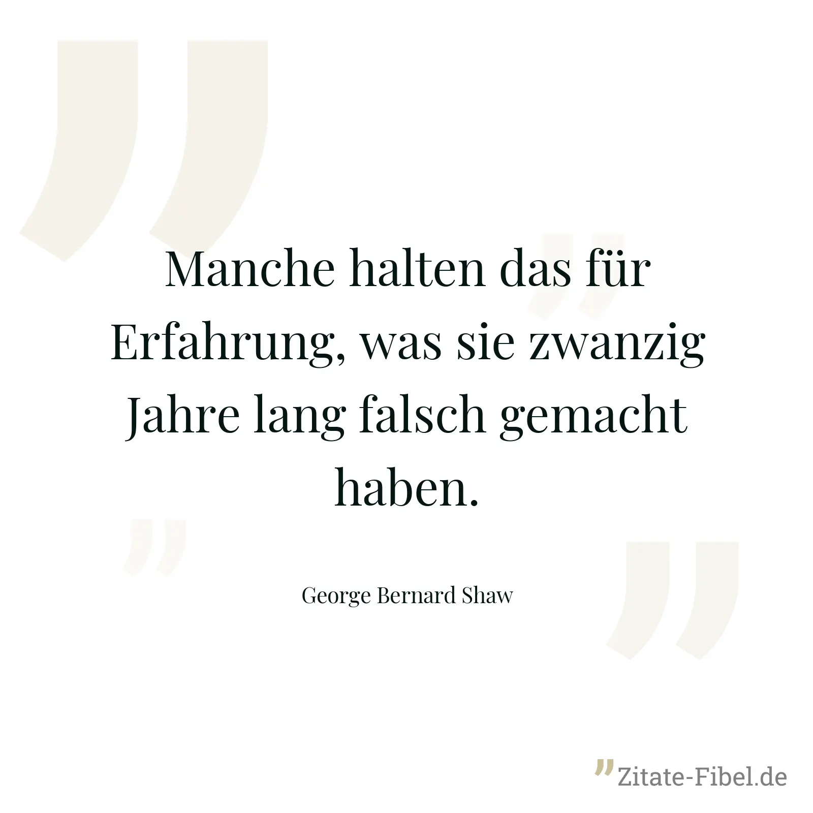 Manche halten das für Erfahrung, was sie zwanzig Jahre lang falsch gemacht haben. - George Bernard Shaw