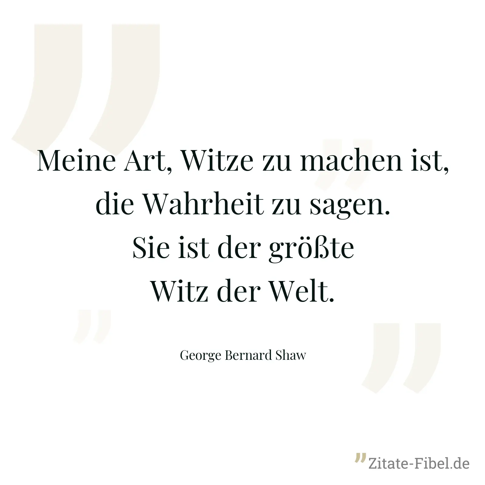 Meine Art, Witze zu machen ist, die Wahrheit zu sagen. Sie ist der größte Witz der Welt. - George Bernard Shaw