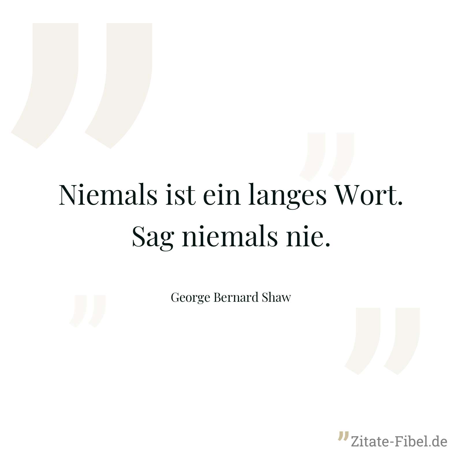 Niemals ist ein langes Wort. Sag niemals nie. - George Bernard Shaw