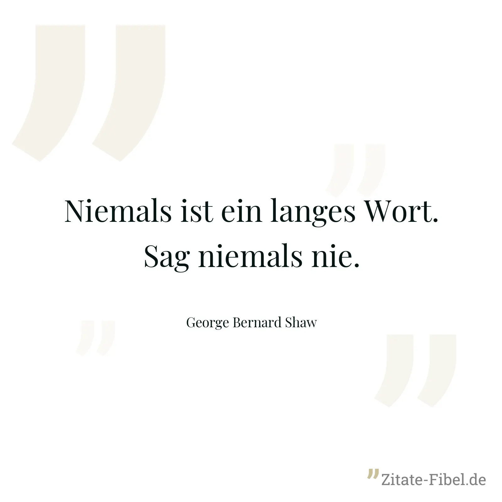Niemals ist ein langes Wort. Sag niemals nie. - George Bernard Shaw