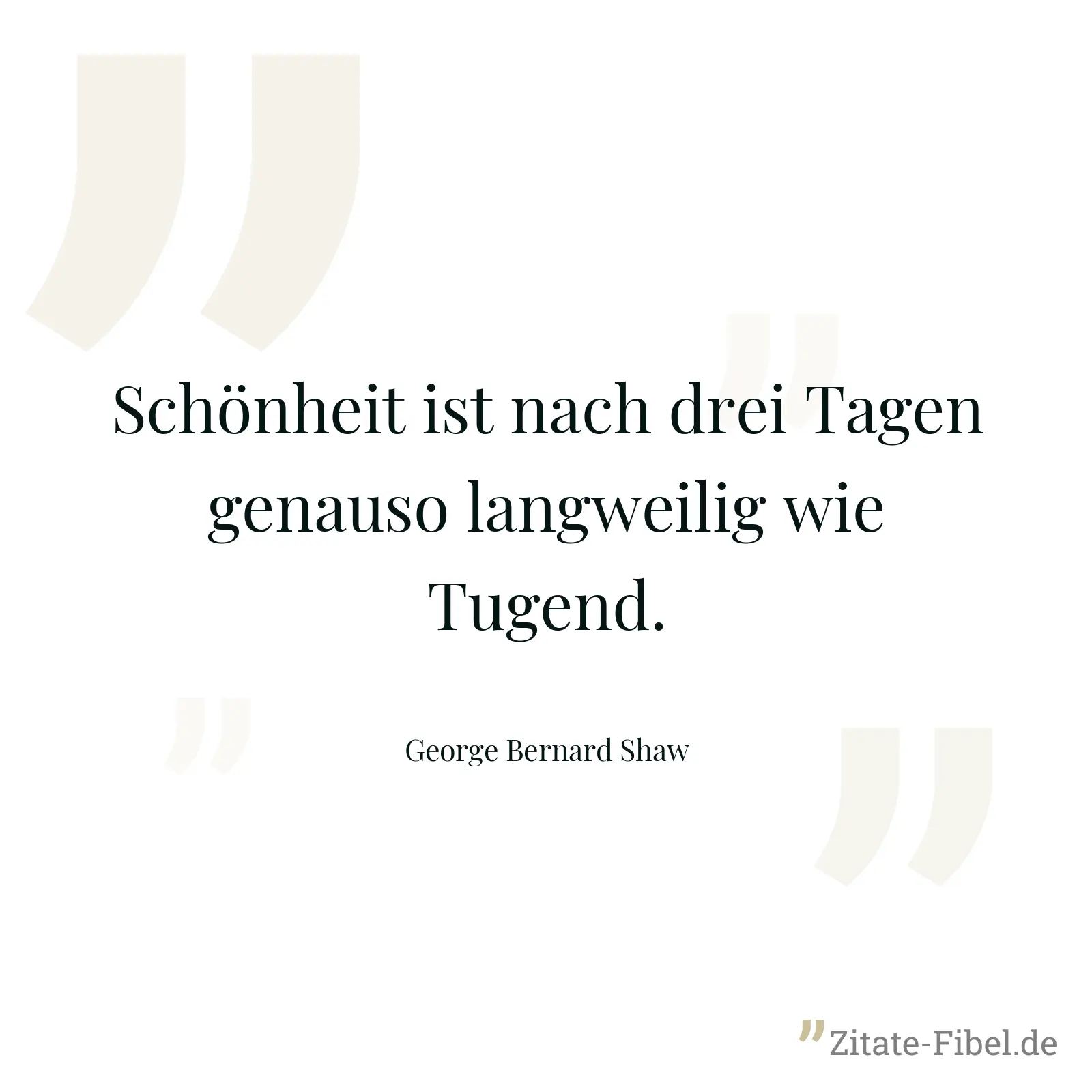 Schönheit ist nach drei Tagen genauso langweilig wie Tugend. - George Bernard Shaw