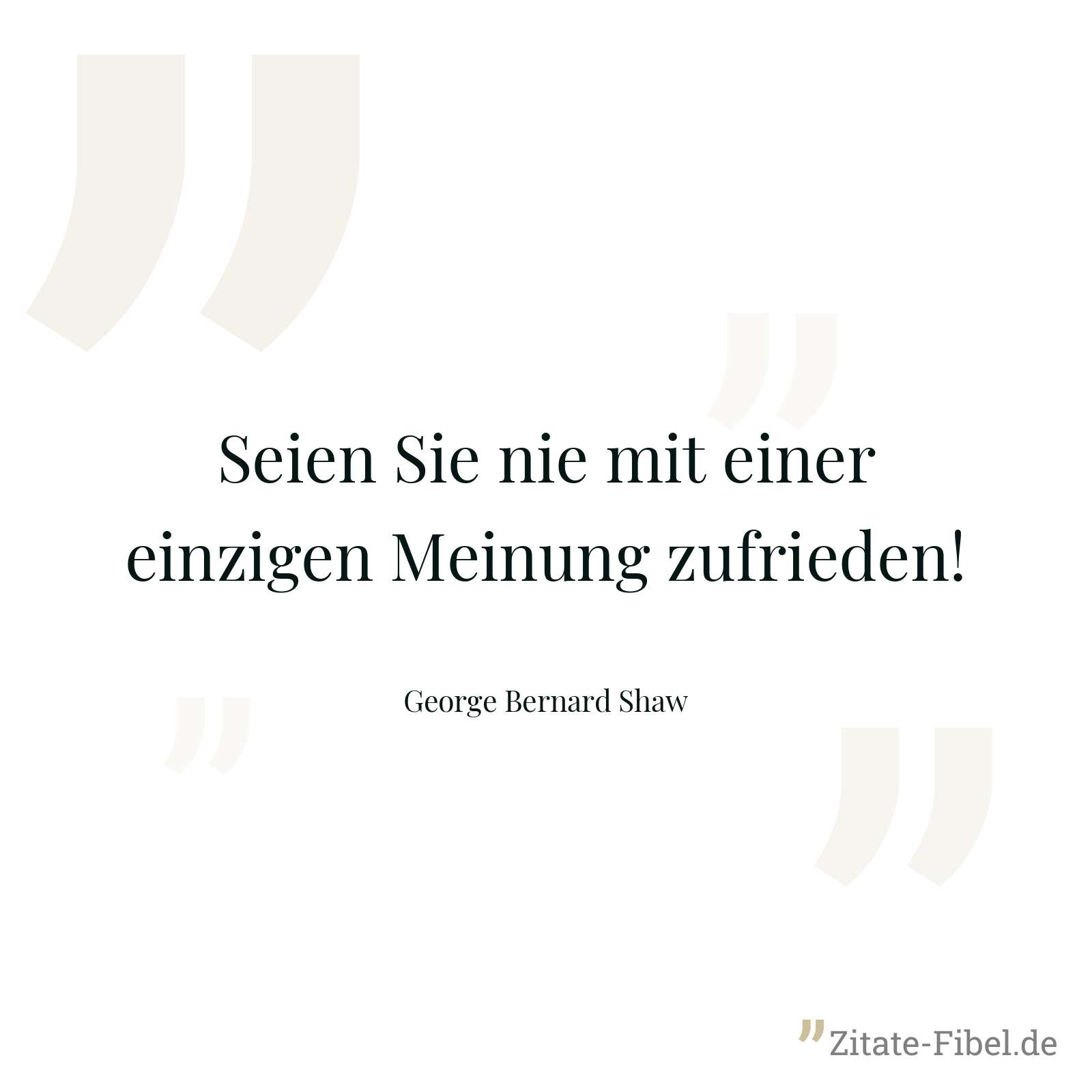 Seien Sie nie mit einer einzigen Meinung zufrieden! - George Bernard Shaw