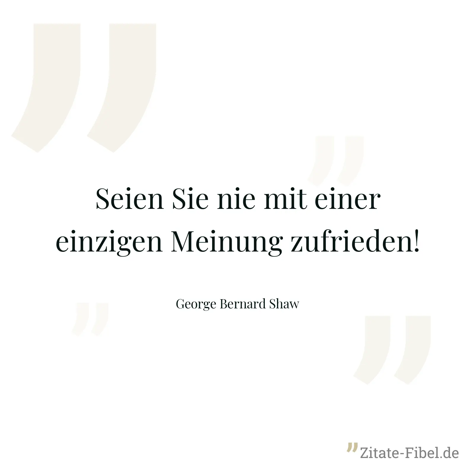 Seien Sie nie mit einer einzigen Meinung zufrieden! - George Bernard Shaw