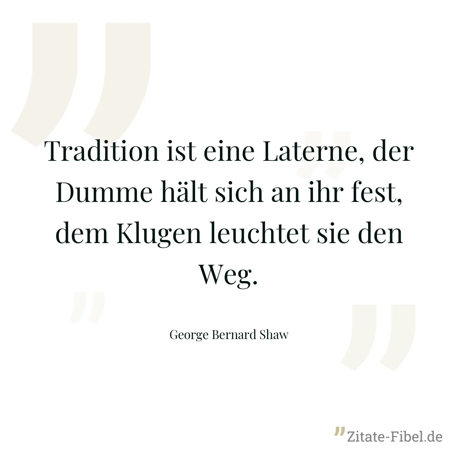 Tradition ist eine Laterne, der Dumme hält sich an ihr fest, dem Klugen leuchtet sie den Weg. - George Bernard Shaw