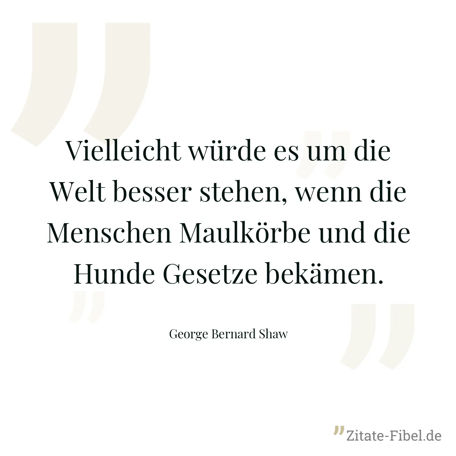 Vielleicht würde es um die Welt besser stehen, wenn die Menschen Maulkörbe und die Hunde Gesetze bekämen. - George Bernard Shaw