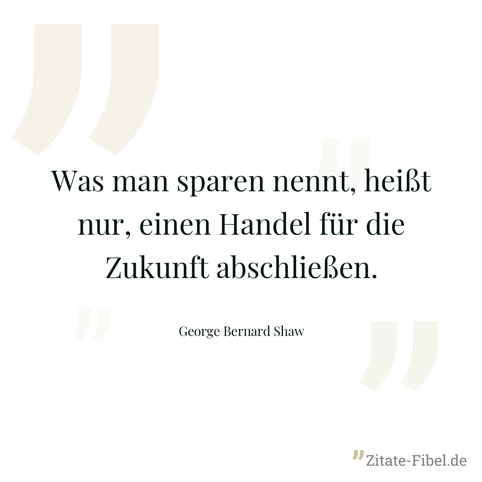 Was man sparen nennt, heißt nur, einen Handel für die Zukunft abschließen. - George Bernard Shaw