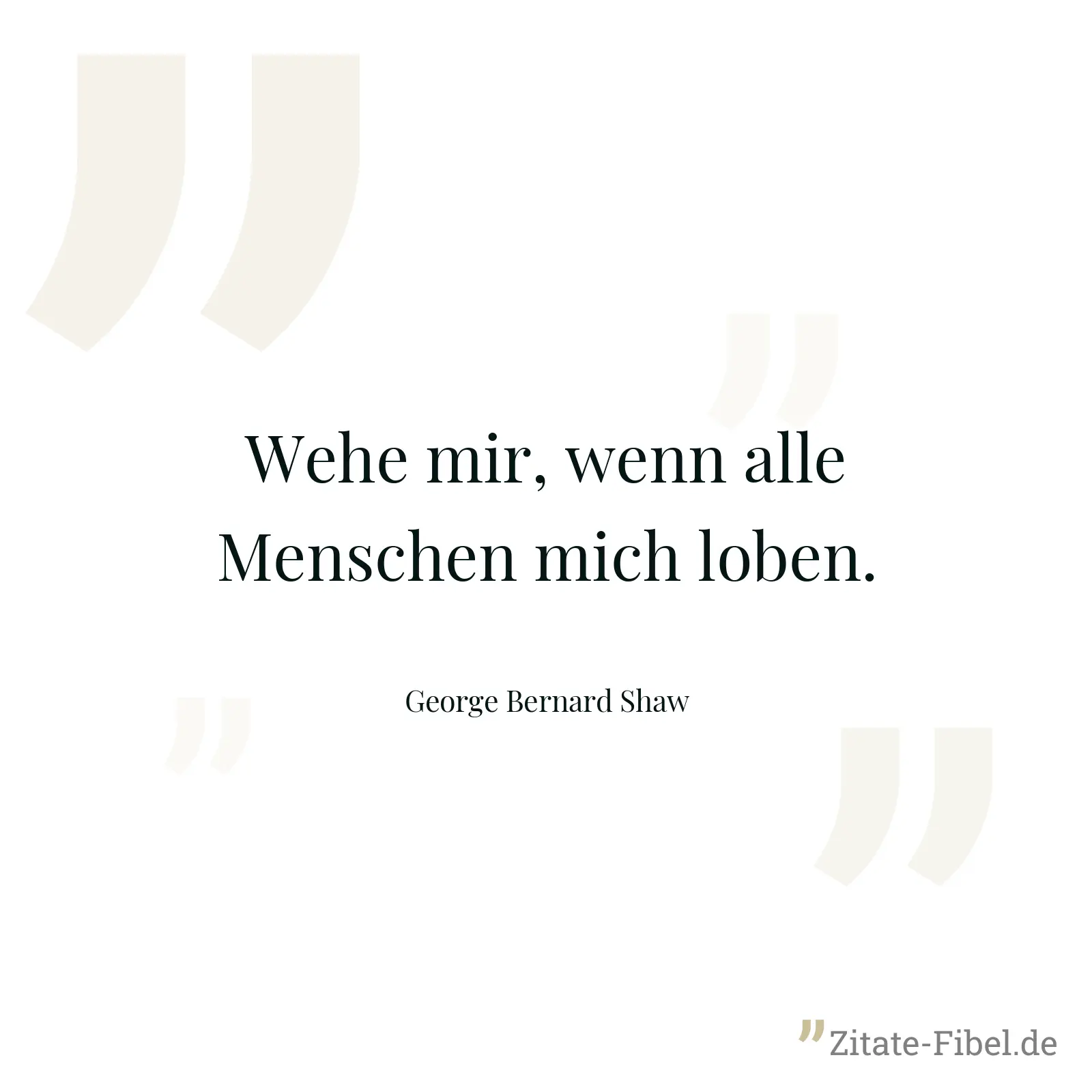 Wehe mir, wenn alle Menschen mich loben. - George Bernard Shaw
