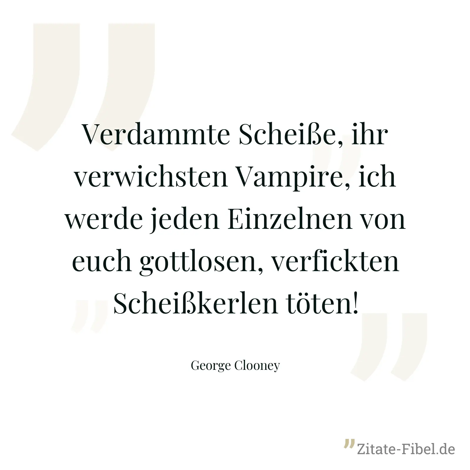 Verdammte Scheiße, ihr verwichsten Vampire, ich werde jeden Einzelnen von euch gottlosen, verfickten Scheißkerlen töten! - George Clooney