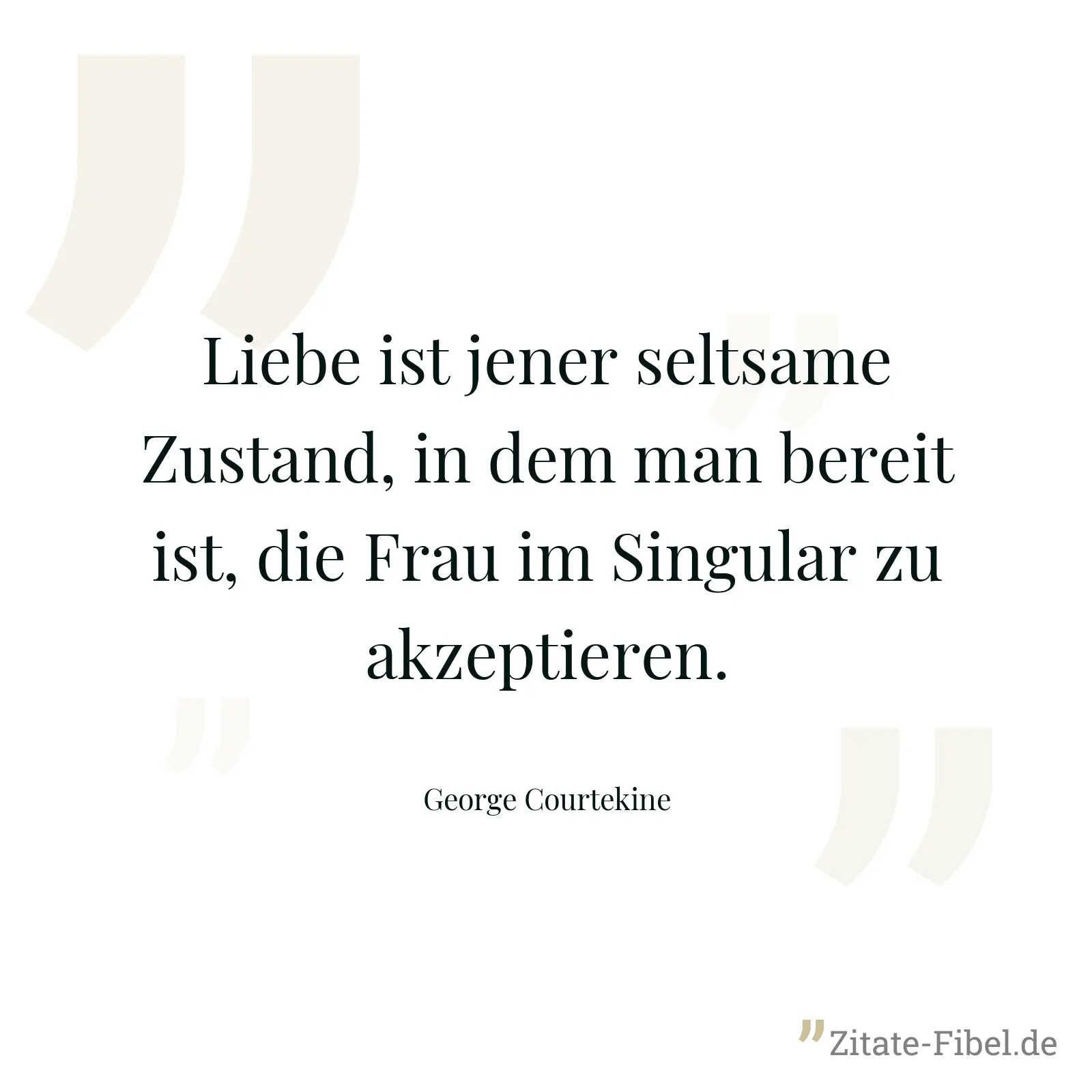 Liebe ist jener seltsame Zustand, in dem man bereit ist, die Frau im Singular zu akzeptieren. - George Courtekine