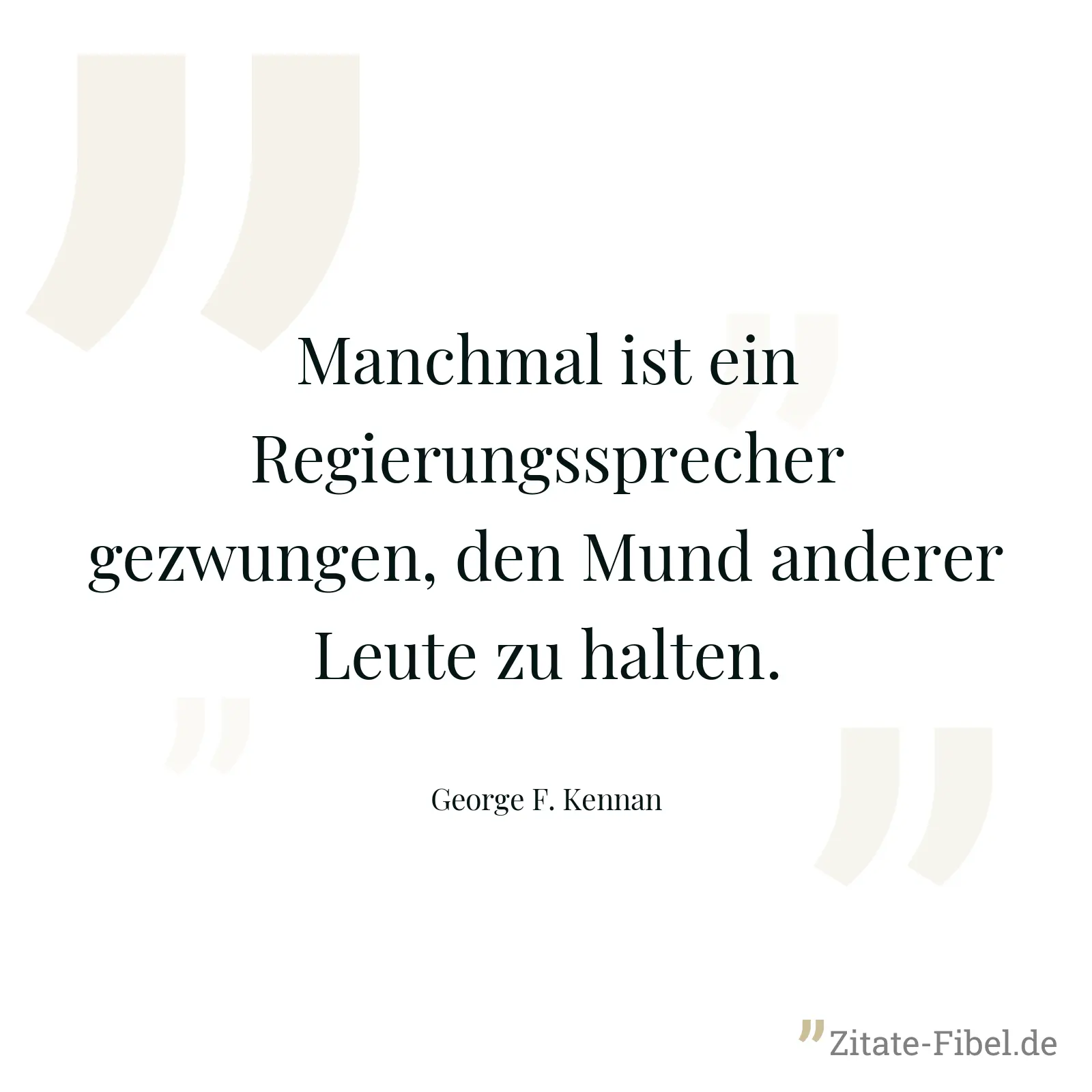 Manchmal ist ein Regierungssprecher gezwungen, den Mund anderer Leute zu halten. - George F. Kennan