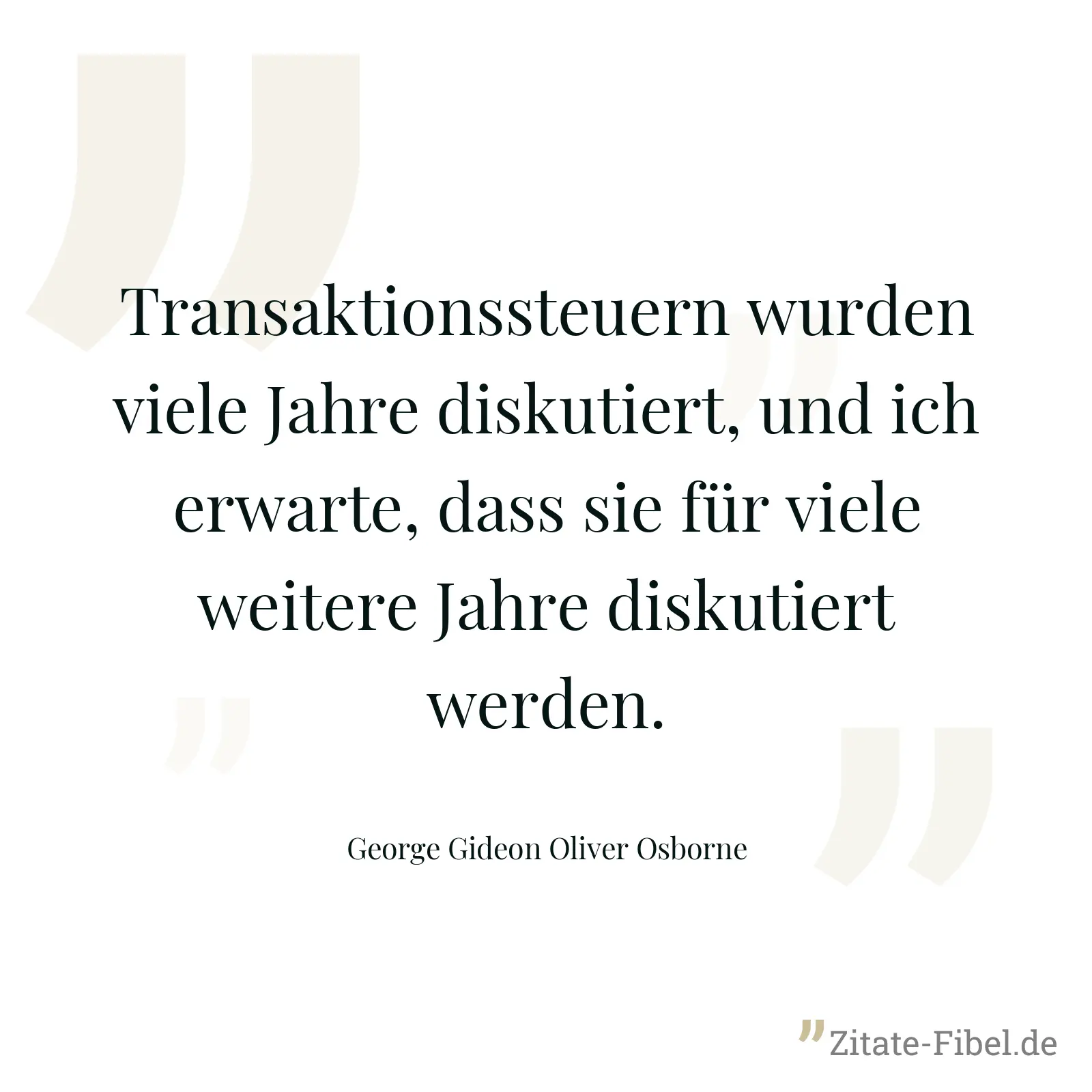 Transaktionssteuern wurden viele Jahre diskutiert, und ich erwarte, dass sie für viele weitere Jahre diskutiert werden. - George Gideon Oliver Osborne