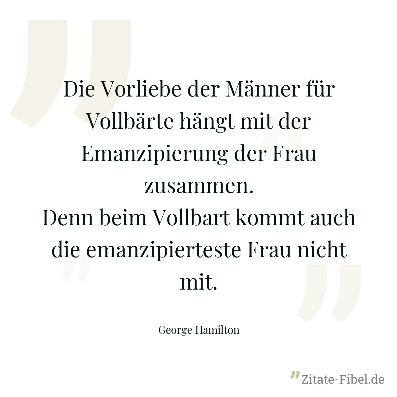 Die Vorliebe der Männer für Vollbärte hängt mit der Emanzipierung der Frau zusammen. Denn beim Vollbart kommt auch die emanzipierteste Frau nicht mit. - George Hamilton