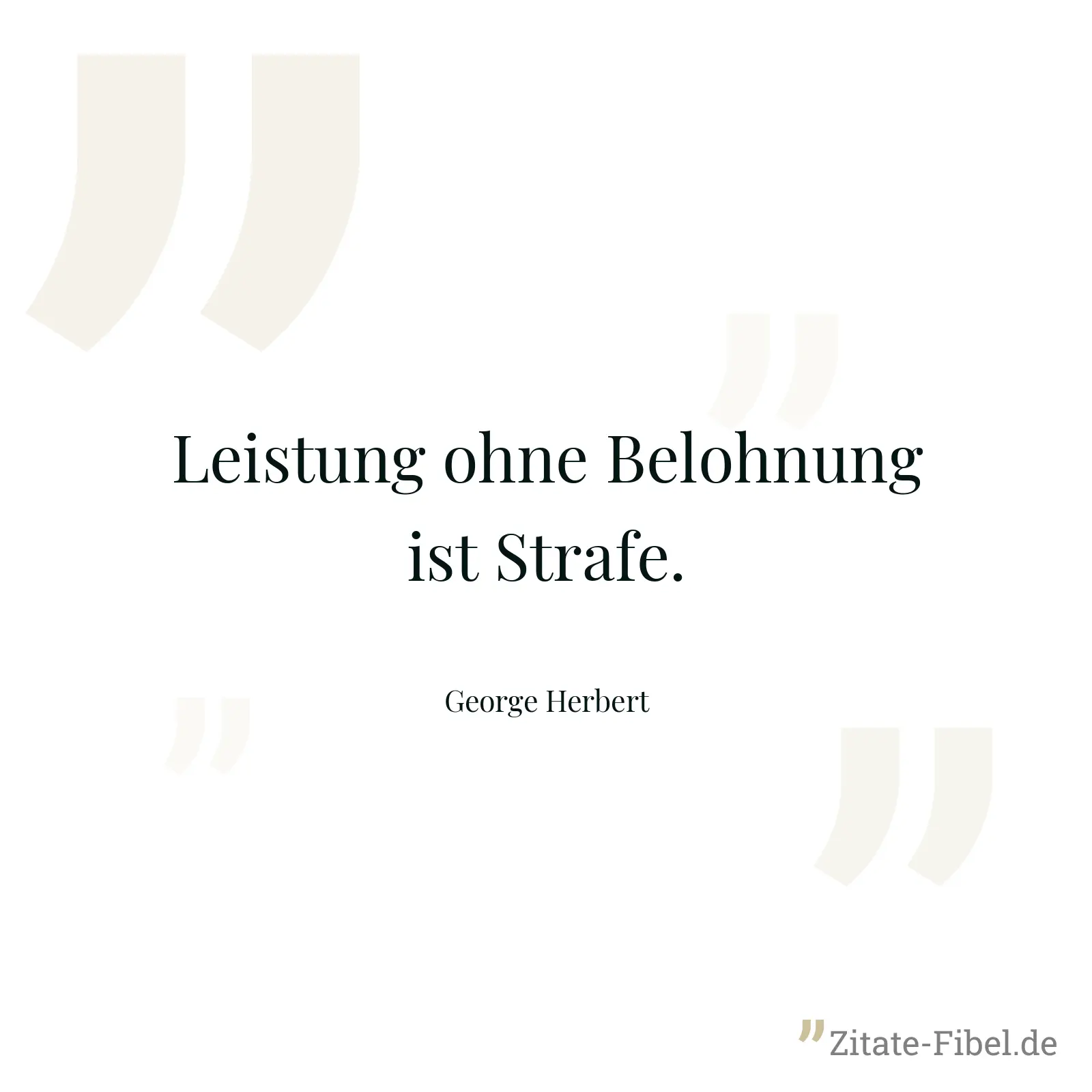 Leistung ohne Belohnung ist Strafe. - George Herbert