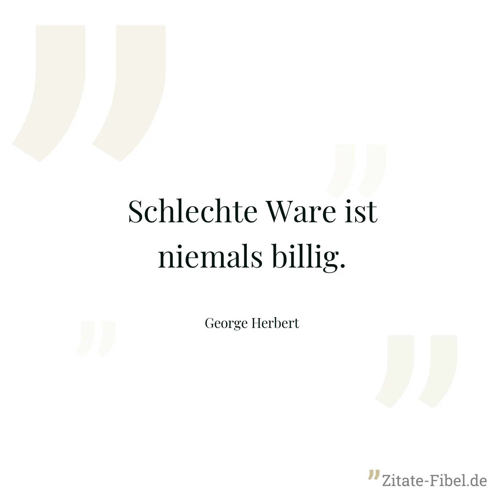 Schlechte Ware ist niemals billig. - George Herbert