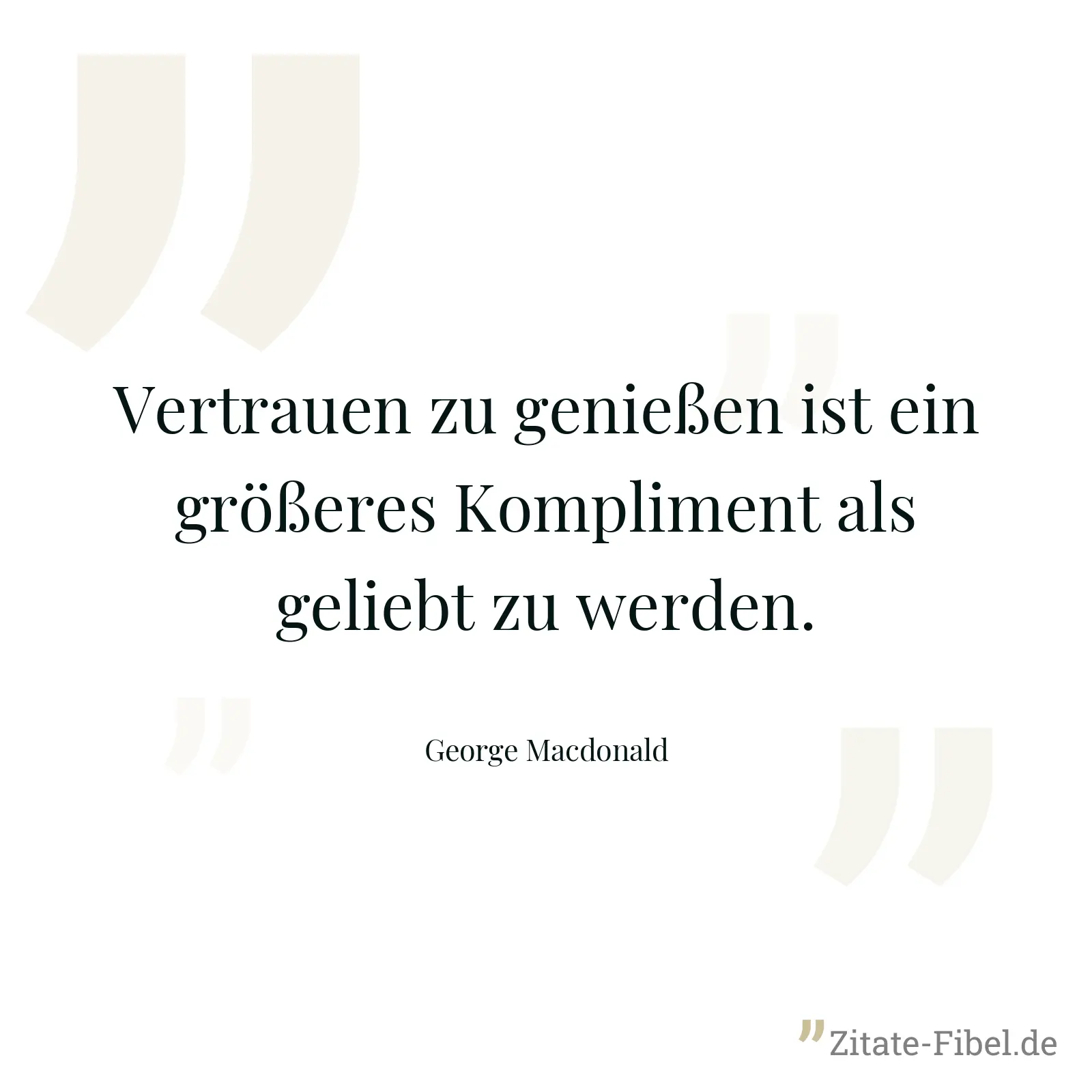 Vertrauen zu genießen ist ein größeres Kompliment als geliebt zu werden. - George Macdonald
