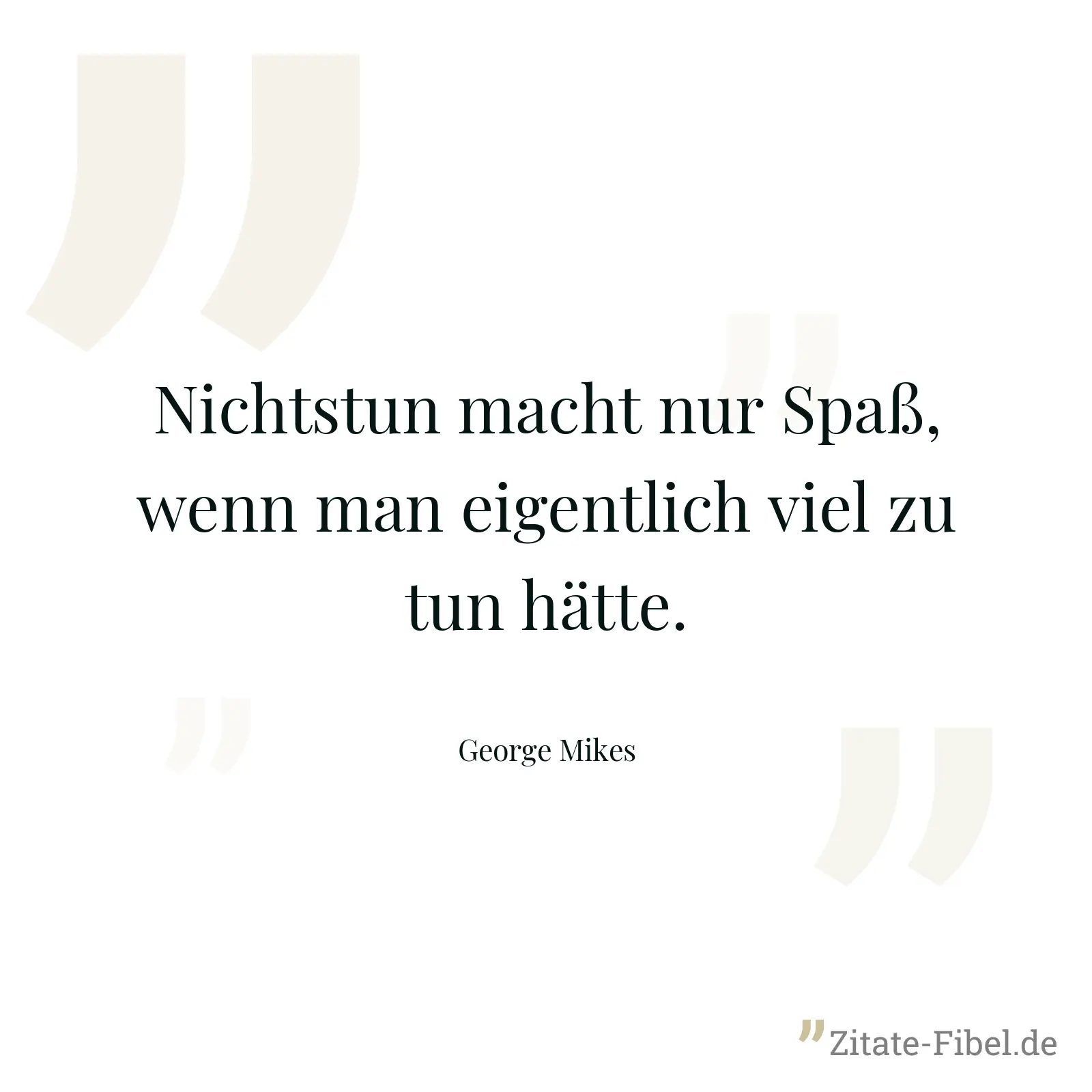 Nichtstun macht nur Spaß, wenn man eigentlich viel zu tun hätte. - George Mikes