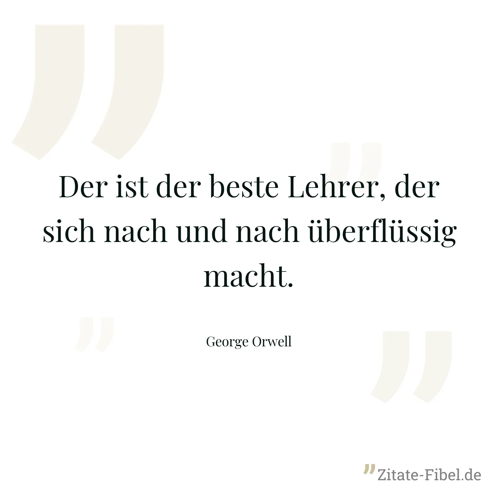 Der ist der beste Lehrer, der sich nach und nach überflüssig macht. - George Orwell