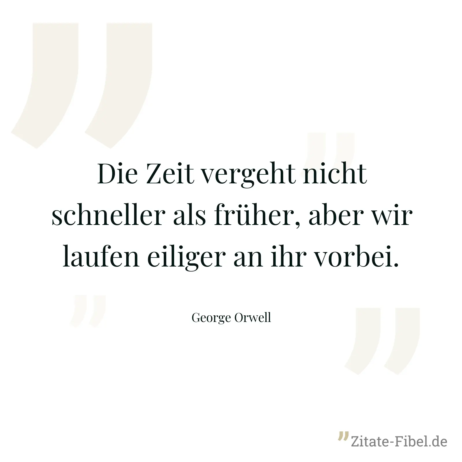 Die Zeit vergeht nicht schneller als früher, aber wir laufen eiliger an ihr vorbei. - George Orwell