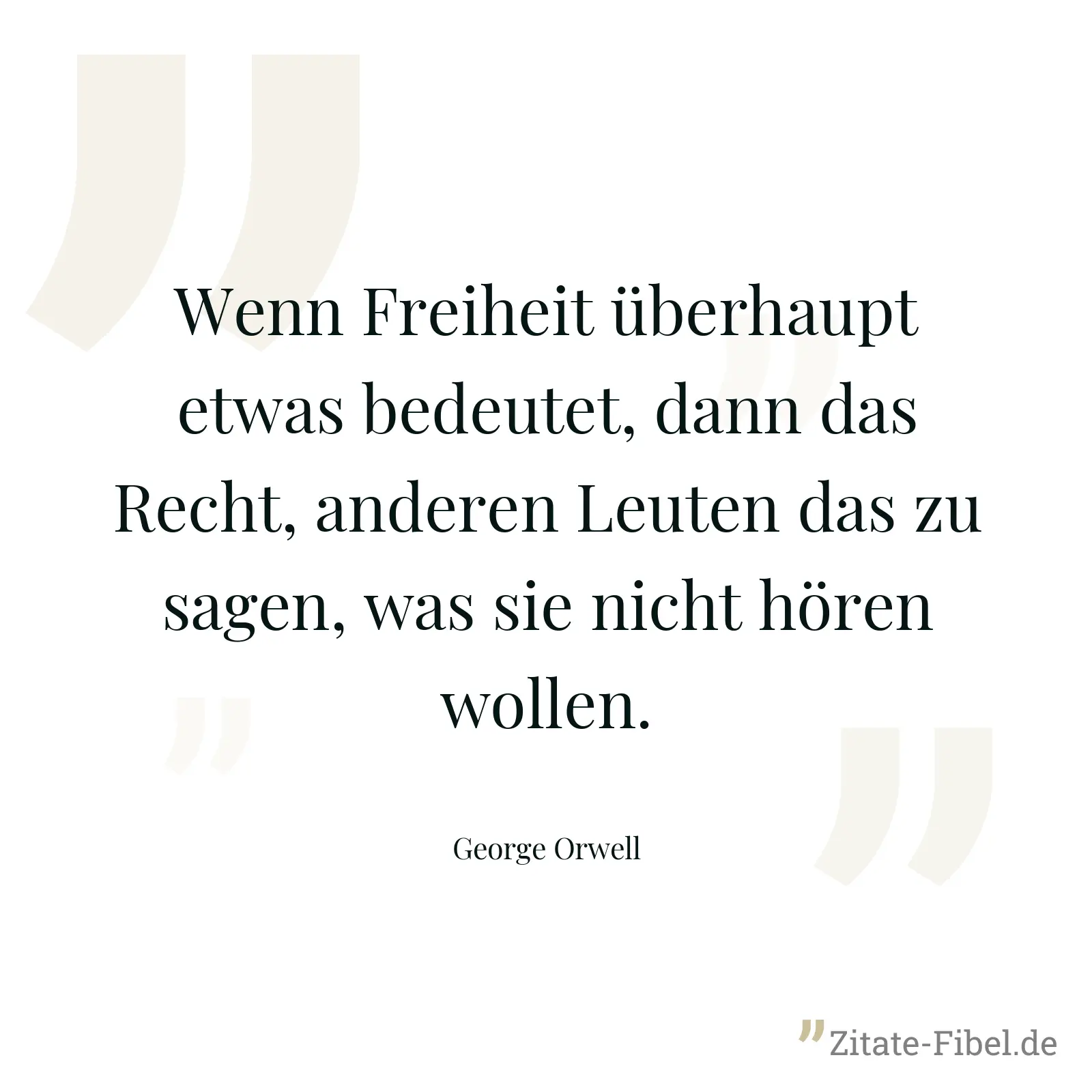 Wenn Freiheit überhaupt etwas bedeutet, dann das Recht, anderen Leuten das zu sagen, was sie nicht hören wollen. - George Orwell