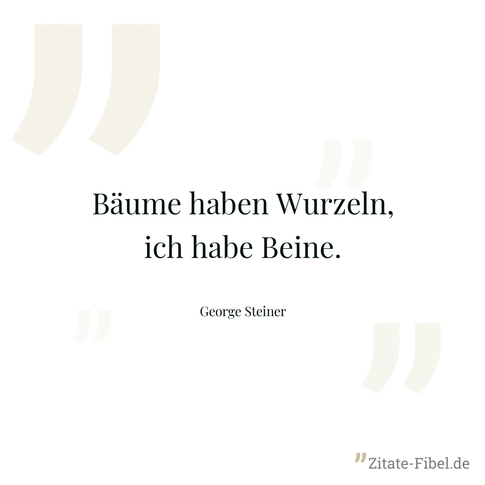 Bäume haben Wurzeln, ich habe Beine. - George Steiner