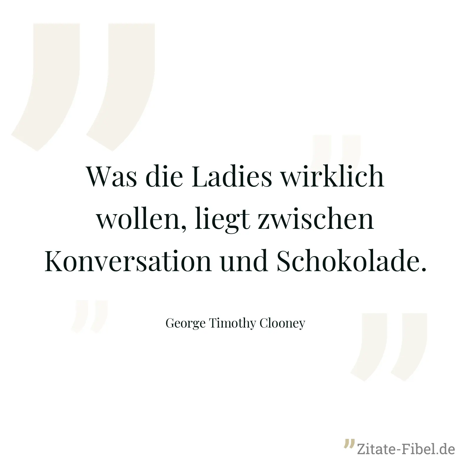 Was die Ladies wirklich wollen, liegt zwischen Konversation und Schokolade. - George Timothy Clooney