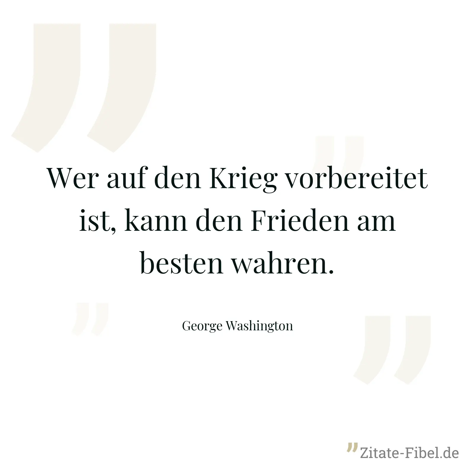 Wer auf den Krieg vorbereitet ist, kann den Frieden am besten wahren. - George Washington