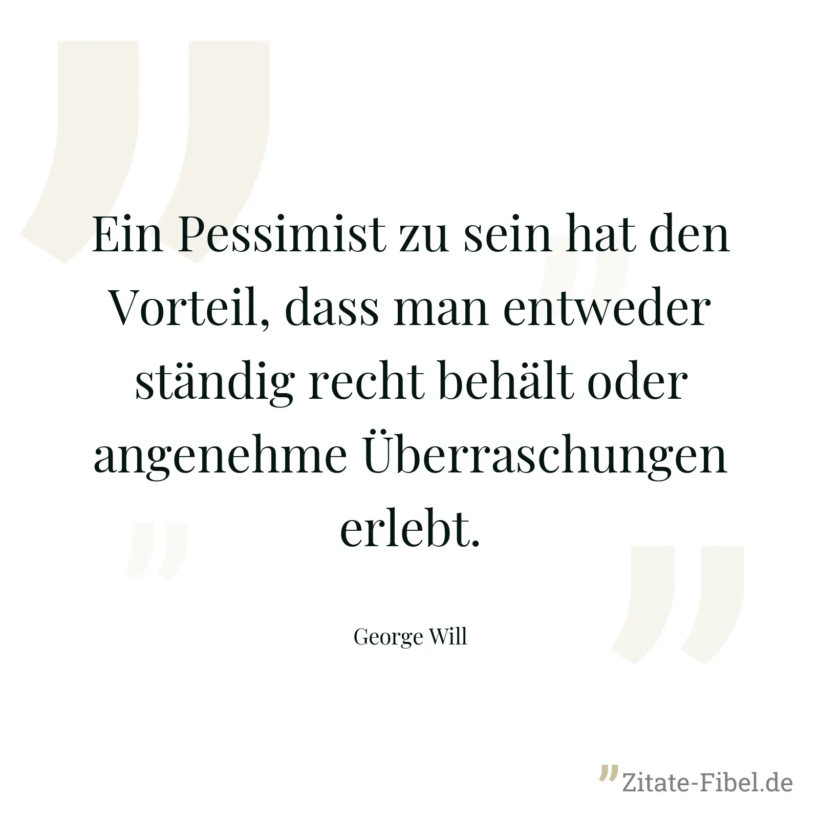 Ein Pessimist zu sein hat den Vorteil, dass man entweder ständig recht behält oder angenehme Überraschungen erlebt. - George Will