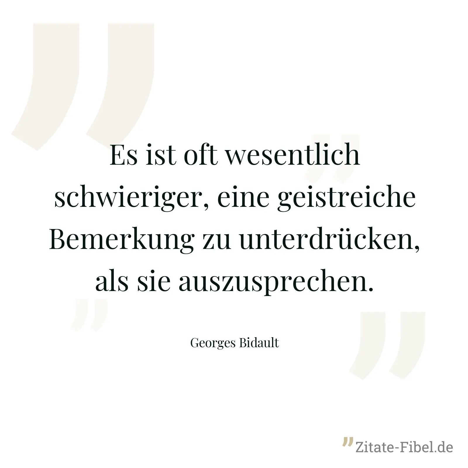 Es ist oft wesentlich schwieriger, eine geistreiche Bemerkung zu unterdrücken, als sie auszusprechen. - Georges Bidault