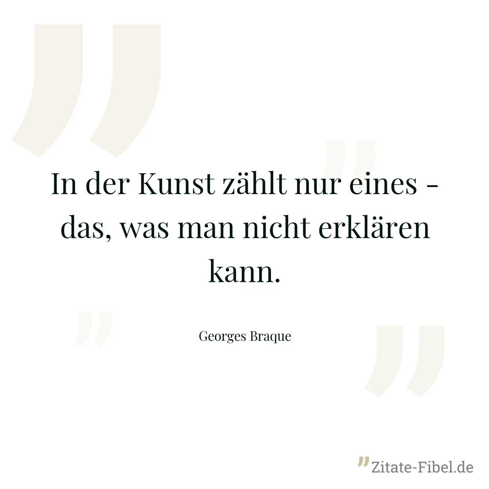 In der Kunst zählt nur eines - das, was man nicht erklären kann. - Georges Braque