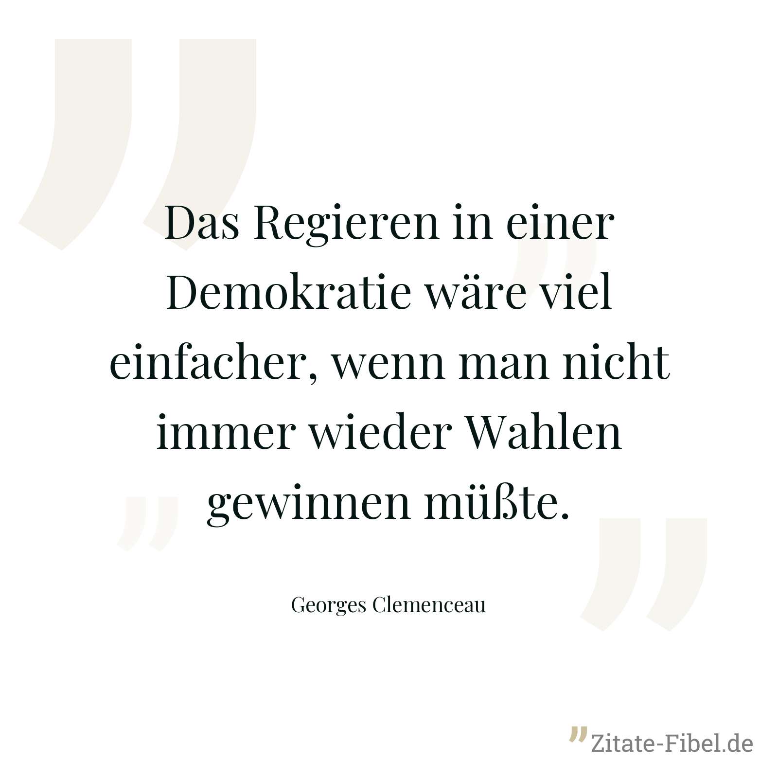 Das Regieren in einer Demokratie wäre viel einfacher, wenn man nicht immer wieder Wahlen gewinnen müßte. - Georges Clemenceau