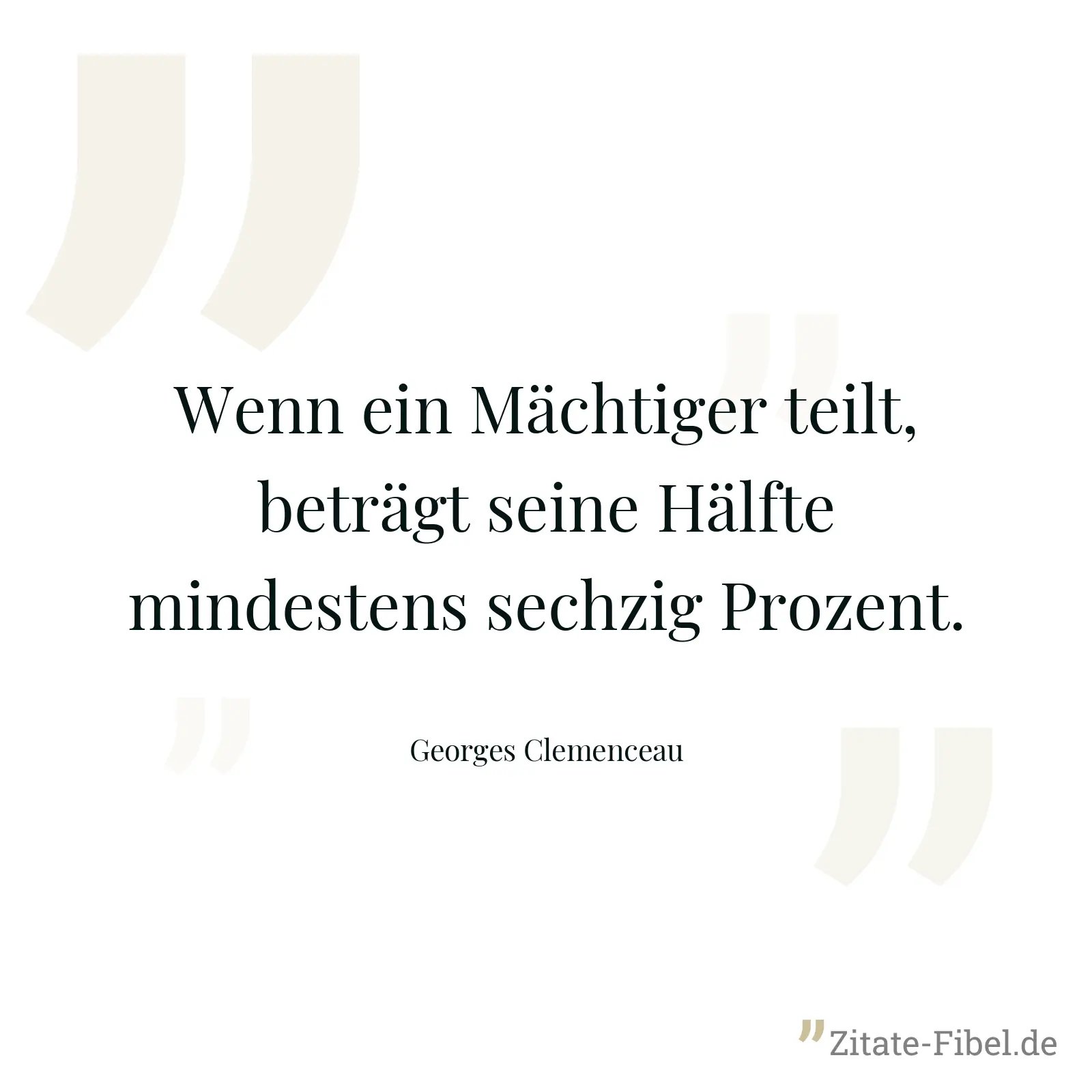 Wenn ein Mächtiger teilt, beträgt seine Hälfte mindestens sechzig Prozent. - Georges Clemenceau